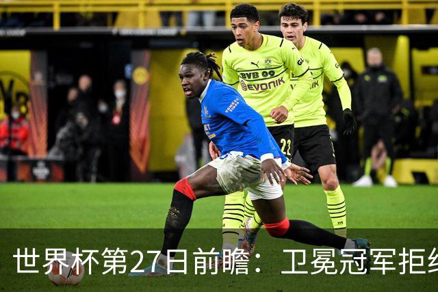 世界杯第27日前瞻：卫冕冠军拒绝翻车 梅西萨拉赫谁主沉浮