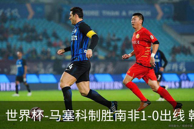 世界杯-马塞科制胜南非1-0出线 韩国积3分获小组第三待定