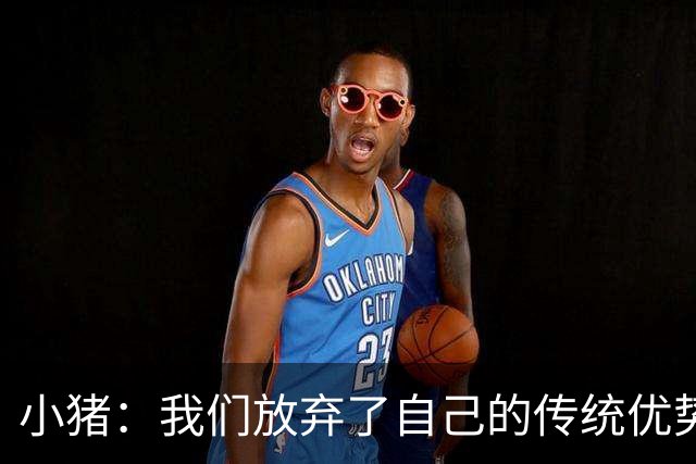 小猪：我们放弃了自己的传统优势 残酷的是德国队只有二流水平