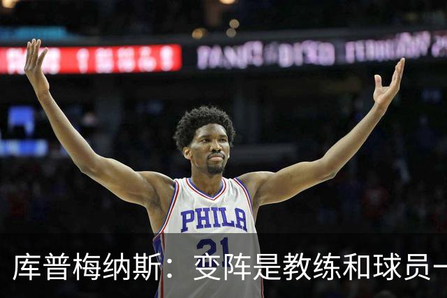 库普梅纳斯：变阵是教练和球员一起商量出来的；90分钟我们还领先