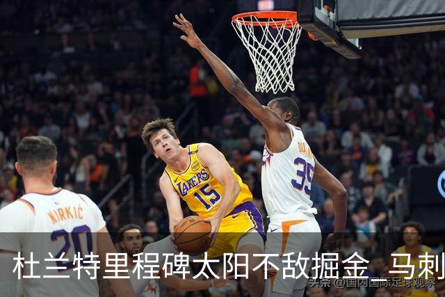 杜兰特里程碑太阳不敌掘金 马刺负鹈鹕14连败