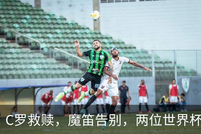 C罗救赎，魔笛告别，两位世界杯传奇终章交错